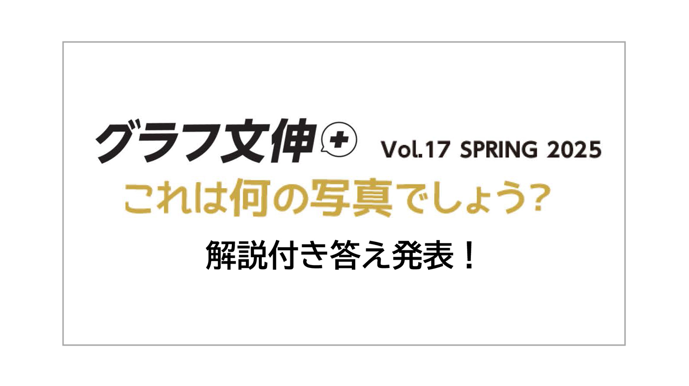 『グラフ文伸 ＋ Vol17 SPRING 2025』“これは何の写真でしょう？”答え発表